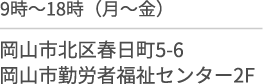 9時間〜18時間(月〜金)/岡山市北区春日町５−６/岡山市勤労者福祉センター2F