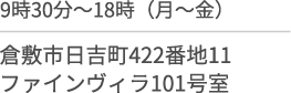 9時30分〜18時(月〜金)/倉敷市日吉町４４２番地１１/ファインヴィラ１０１号室